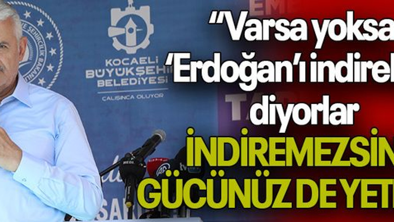 “Varsa yoksa ‘Erdoğan’ı indirelim’ diyorlar, İNDİREMEZSİNİZ, GÜCÜNÜZ DE YETMEZ”